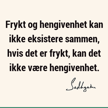 Frykt og hengivenhet kan ikke eksistere sammen, hvis det er frykt, kan det ikke være