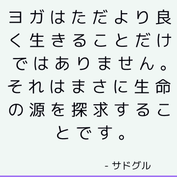 ヨガはただより良く生きることだけではありません。 それはまさに生命の源を探求することです。