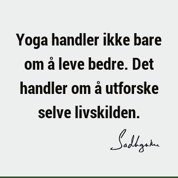 Yoga handler ikke bare om å leve bedre. Det handler om å utforske selve