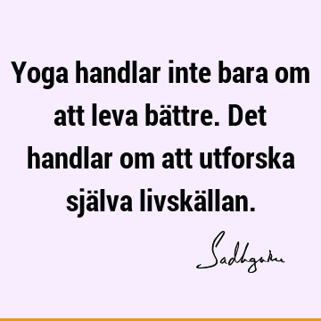 Yoga handlar inte bara om att leva bättre. Det handlar om att utforska själva livskä