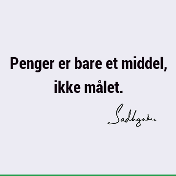 Penger er bare et middel, ikke må