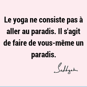 Le yoga ne consiste pas à aller au paradis. Il s