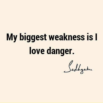My biggest weakness is I love