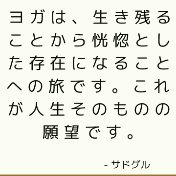 ヨガは、生き残ることから恍惚とした存在になることへの旅です。 これが人生そのものの願望です。