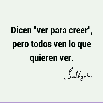 Dicen "ver para creer", pero todos ven lo que quieren