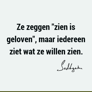 Ze zeggen "zien is geloven", maar iedereen ziet wat ze willen