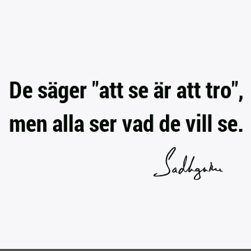 De säger "att se är att tro", men alla ser vad de vill