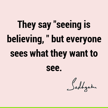 They say "seeing is believing," but everyone sees what they want to