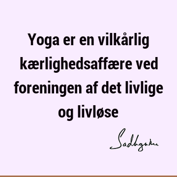 Yoga er en vilkårlig kærlighedsaffære ved foreningen af det livlige og livlø