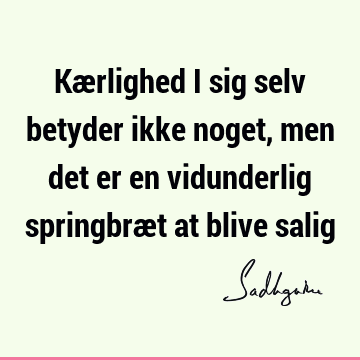 Kærlighed i sig selv betyder ikke noget, men det er en vidunderlig springbræt at blive