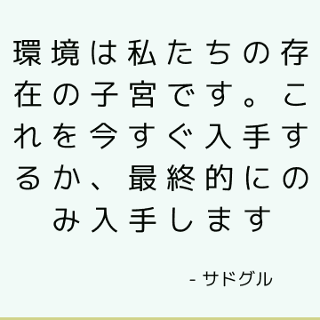 環境は私たちの存在の子宮です。 これを今すぐ入手するか、最終的にのみ入手します