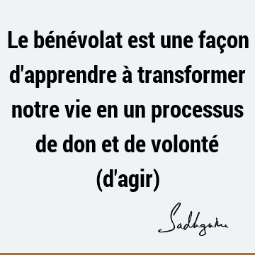 Le Benevolat Est Une Facon D Apprendre A Transformer Notre Vie En Un Processus De Don Et De Volonte D Agir Sadhguru