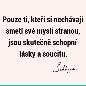 Pouze ti, kteří si nechávají smetí své mysli stranou, jsou skutečně schopní lásky a