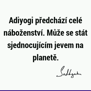 Adiyogi předchází celé náboženství. Může se stát sjednocujícím jevem na planetě