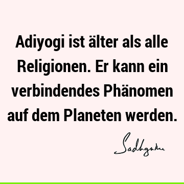 Adiyogi ist älter als alle Religionen. Er kann ein verbindendes Phänomen auf dem Planeten