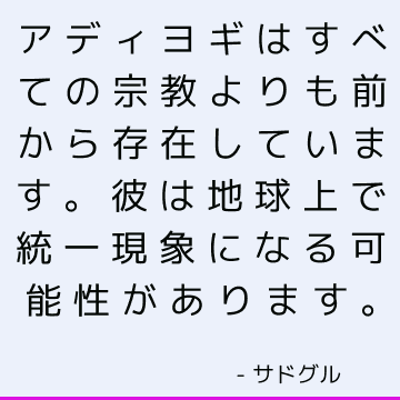 アディヨギはすべての宗教よりも前から存在しています。 彼は地球上で統一現象になる可能性があります。