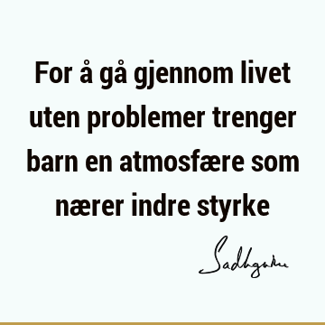 For å gå gjennom livet uten problemer trenger barn en atmosfære som nærer indre