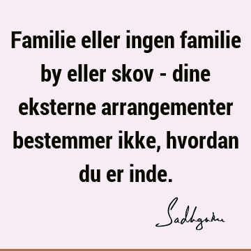 Familie eller ingen familie by eller skov - dine eksterne arrangementer bestemmer ikke, hvordan du er