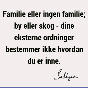 Familie eller ingen familie; by eller skog - dine eksterne ordninger bestemmer ikke hvordan du er