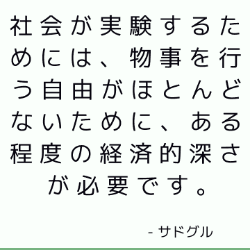 社会が実験するためには、物事を行う自由がほとんどないために、ある程度の経済的深さが必要です。