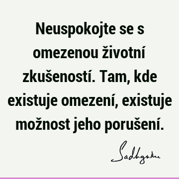 Neuspokojte se s omezenou životní zkušeností. Tam, kde existuje omezení, existuje možnost jeho porušení