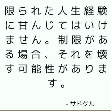 限られた人生経験に甘んじてはいけません。 制限がある場合、それを壊す可能性があります。