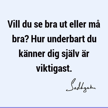 Vill du se bra ut eller må bra? Hur underbart du känner dig själv är