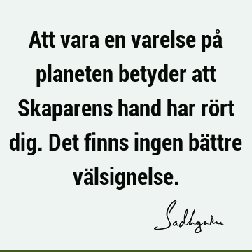 Att vara en varelse på planeten betyder att Skaparens hand har rört dig. Det finns ingen bättre vä