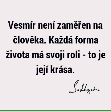 Vesmír není zaměřen na člověka. Každá forma života má svoji roli - to je její krá