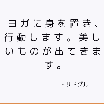 ヨガに身を置き、行動します。 美しいものが出てきます。