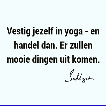 Vestig jezelf in yoga - en handel dan. Er zullen mooie dingen uit