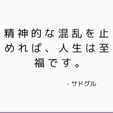 精神的な混乱を止めれば、人生は至福です。