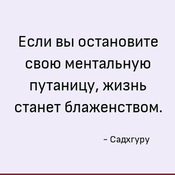 Если вы остановите свою ментальную путаницу, жизнь станет блаженством