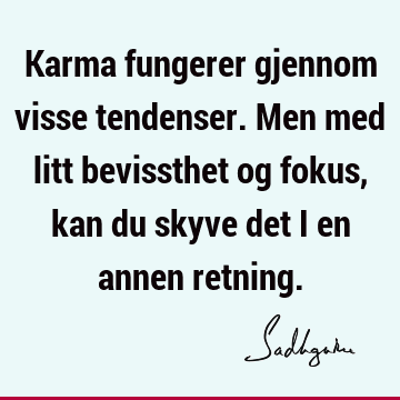 Karma fungerer gjennom visse tendenser. Men med litt bevissthet og fokus, kan du skyve det i en annen