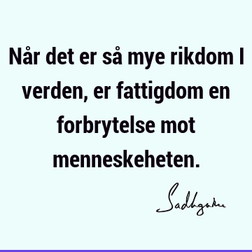 Når det er så mye rikdom i verden, er fattigdom en forbrytelse mot