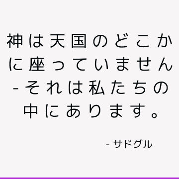 神は天国のどこかに座っていません-それは私たちの中にあります。