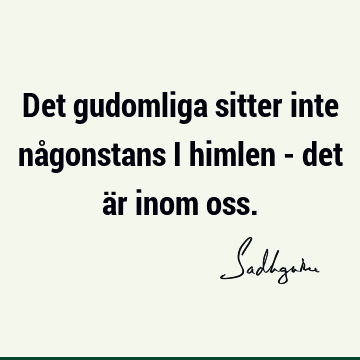 Det gudomliga sitter inte någonstans i himlen - det är inom