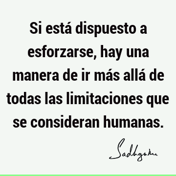 Si está dispuesto a esforzarse, hay una manera de ir más allá de todas las limitaciones que se consideran