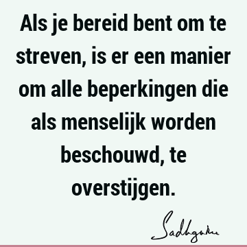 Als je bereid bent om te streven, is er een manier om alle beperkingen die als menselijk worden beschouwd, te