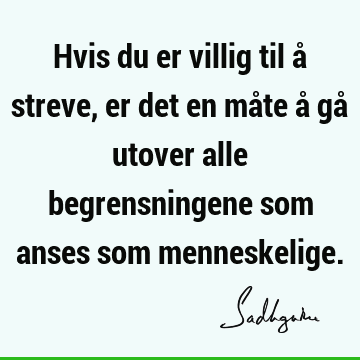 Hvis du er villig til å streve, er det en måte å gå utover alle begrensningene som anses som