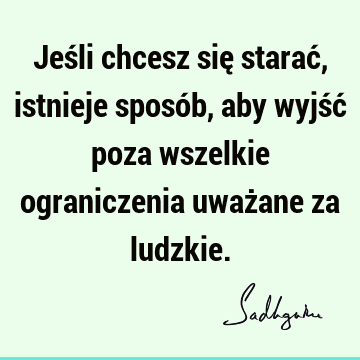 Jeśli chcesz się starać, istnieje sposób, aby wyjść poza wszelkie ograniczenia uważane za