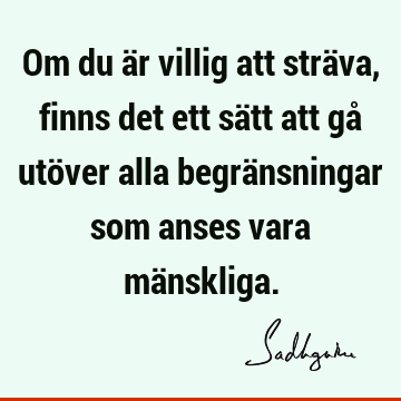 Om du är villig att sträva, finns det ett sätt att gå utöver alla begränsningar som anses vara mä