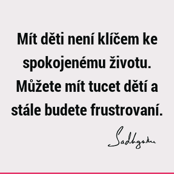 Mít děti není klíčem ke spokojenému životu. Můžete mít tucet dětí a stále budete frustrovaní