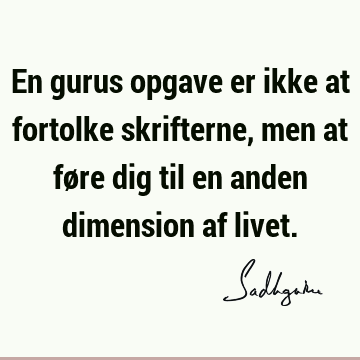 En gurus opgave er ikke at fortolke skrifterne, men at føre dig til en anden dimension af