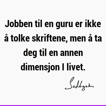 Jobben til en guru er ikke å tolke skriftene, men å ta deg til en annen dimensjon i