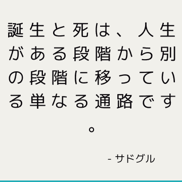 誕生と死は、人生がある段階から別の段階に移っている単なる通路です。