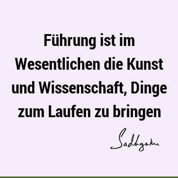 Führung ist im Wesentlichen die Kunst und Wissenschaft, Dinge zum Laufen zu