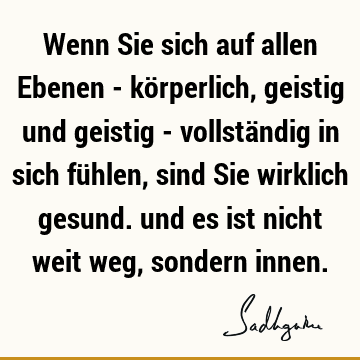 Wenn Sie sich auf allen Ebenen - körperlich, geistig und geistig - vollständig in sich fühlen, sind Sie wirklich gesund. und es ist nicht weit weg, sondern