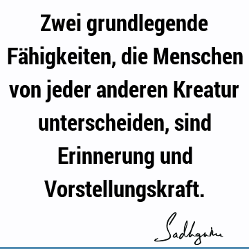 Zwei grundlegende Fähigkeiten, die Menschen von jeder anderen Kreatur unterscheiden, sind Erinnerung und V