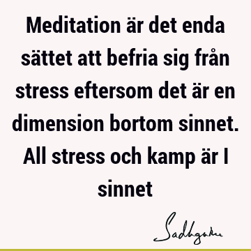 Meditation är det enda sättet att befria sig från stress eftersom det är en dimension bortom sinnet. All stress och kamp är i